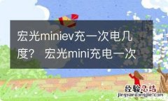 宏光miniev充一次电几度？ 宏光mini充电一次多少度电