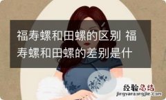 福寿螺和田螺的区别 福寿螺和田螺的差别是什么