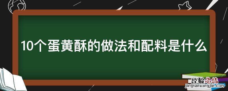 10个蛋黄酥的做法和配料是什么