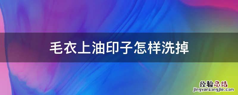 毛衣上油印子怎样洗掉