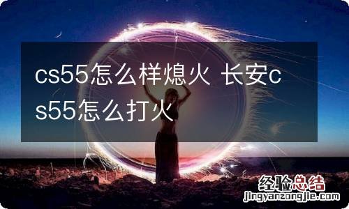 cs55怎么样熄火 长安cs55怎么打火