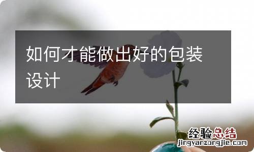 如何才能做出好的包装设计