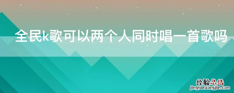 全民k歌可以两个人同时唱一首歌吗