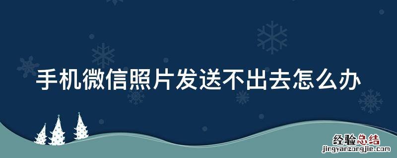 手机微信照片发送不出去怎么办