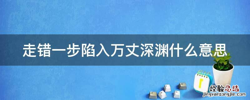 走错一步陷入万丈深渊什么意思