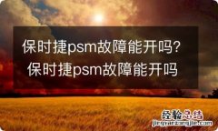 保时捷psm故障能开吗？ 保时捷psm故障能开吗