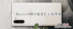 三星note10国行版是什么处理器