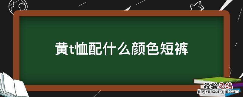 黄t恤配什么颜色短裤