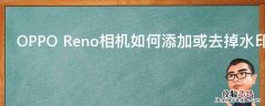 OPPO Reno相机如何添加或去掉水印