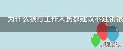 为什么银行工作人员都建议不注销银行卡