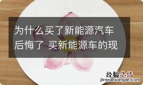 为什么买了新能源汽车后悔了 买新能源车的现在后悔了吗
