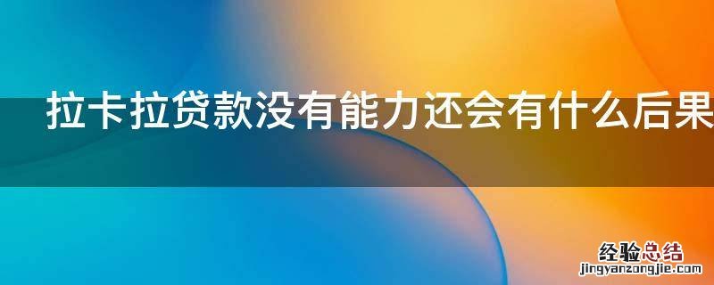 拉卡拉贷款没有能力还会有什么后果