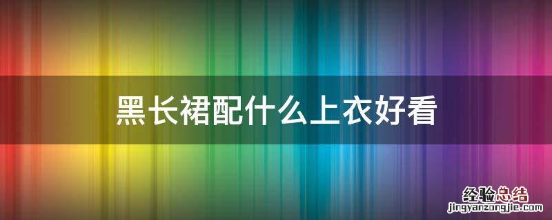 黑长裙配什么上衣好看
