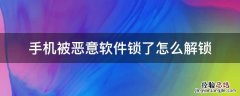 手机被恶意软件锁了怎么解锁