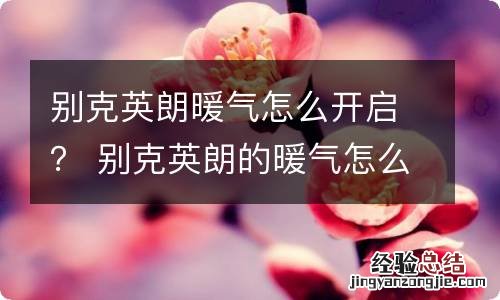 别克英朗暖气怎么开启? 别克英朗的暖气怎么开