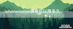 iPhonexsmax满电可以用多久