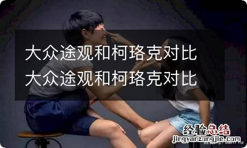 大众途观和柯珞克对比大众途观和柯珞克对比