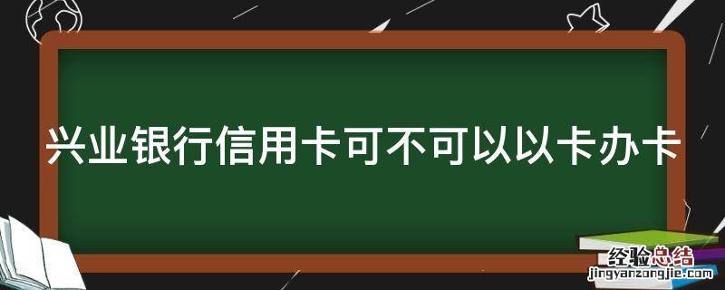 兴业银行信用卡可不可以以卡办卡