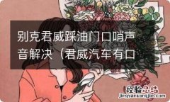 君威汽车有口哨声什么原因 别克君威踩油门口哨声音解决