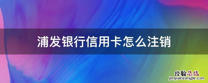 浦发银行信用卡怎么注销