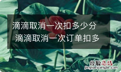 滴滴取消一次扣多少分 滴滴取消一次订单扣多少分