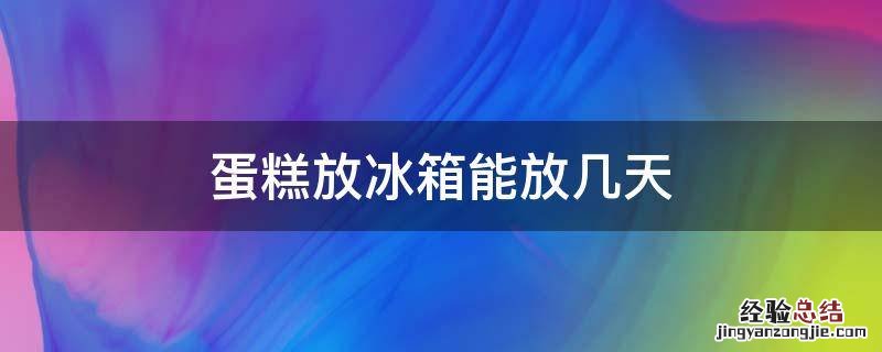 蛋糕放冰箱能放几天