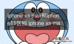 iphone xs max和iphone11区别 iphone xs max和iphone11的区别是什么