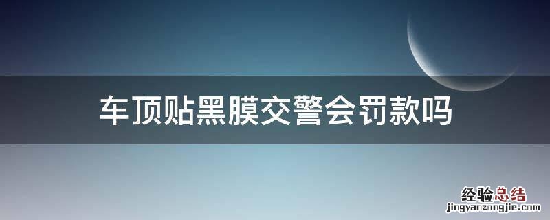 车顶贴黑膜交警会罚款吗