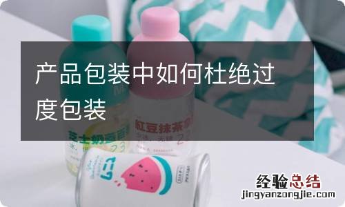 产品包装中如何杜绝过度包装