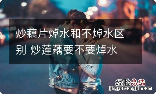炒藕片焯水和不焯水区别 炒莲藕要不要焯水