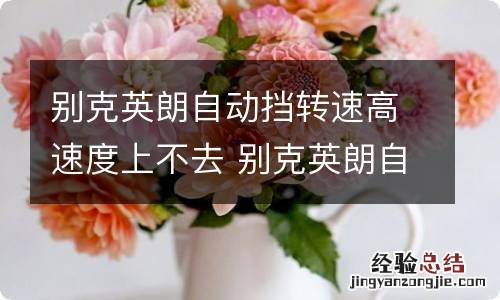 别克英朗自动挡转速高速度上不去 别克英朗自动挡转速高速度上不去怎么办