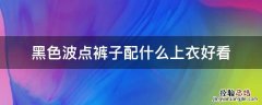 黑色波点裤子配什么上衣好看