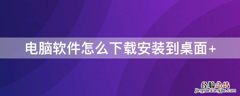 电脑软件怎么下载安装到桌面