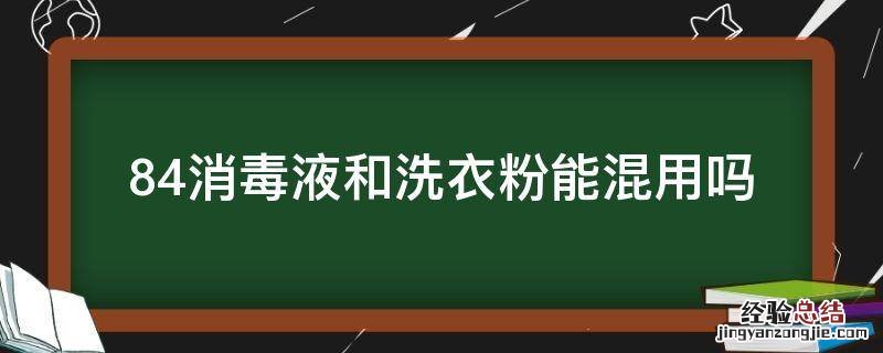 84消毒液和洗衣粉能混用吗