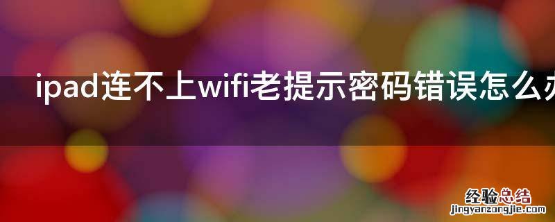 ipad连不上wifi老提示密码错误怎么办