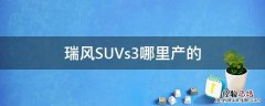 瑞风SUVs3哪里产的