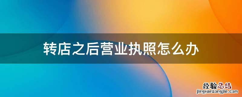 转店之后营业执照怎么办