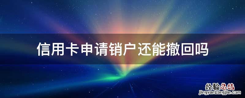 信用卡申请销户还能撤回吗