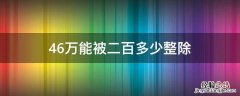 46万能被二百多少整除