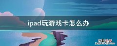 ipad玩游戏卡怎么办