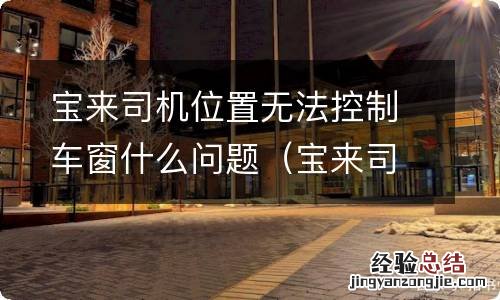 宝来司机位置无法控制车窗什么问题呀 宝来司机位置无法控制车窗什么问题