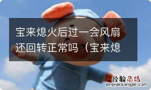 宝来熄火后过一会风扇还回转正常吗为什么 宝来熄火后过一会风扇还回转正常吗