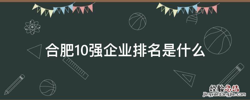 合肥10强企业排名是什么