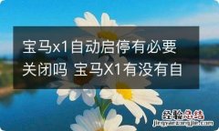 宝马x1自动启停有必要关闭吗 宝马X1有没有自动启停