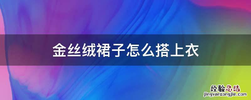 金丝绒裙子怎么搭上衣