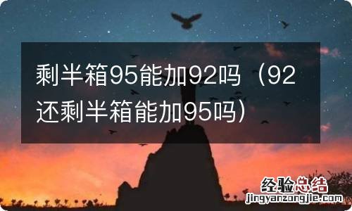 92还剩半箱能加95吗 剩半箱95能加92吗