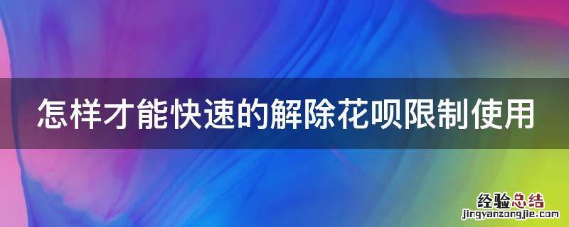 怎样才能快速的解除花呗限制使用