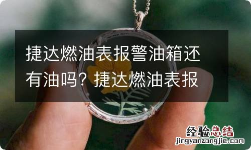 捷达燃油表报警油箱还有油吗? 捷达燃油表报警油箱还有油吗