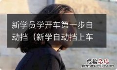 新学自动挡上车步骤 新学员学开车第一步自动挡