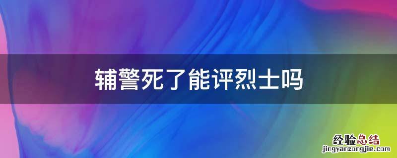 辅警死了能评烈士吗